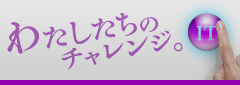 わたしたちのチャレンジ